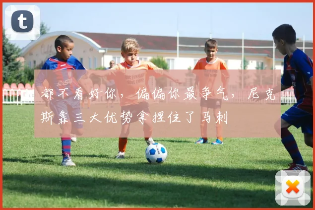 都不看好你，偏偏你最争气，尼克斯靠三大优势拿捏住了马刺