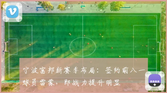 宁波富邦新赛季布局：签约前八一球员雷蒙，即战力提升明显